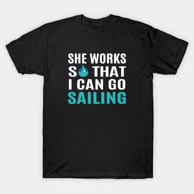 She Works So That I Can Go Sailing T-Shirt by Love2Dance